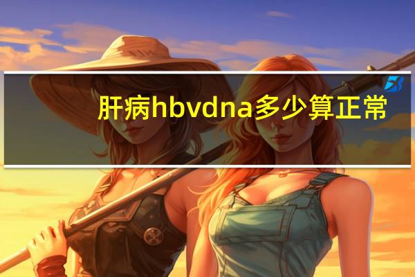 肝病hbvdna多少算正常(hbvdna正常值是多少)