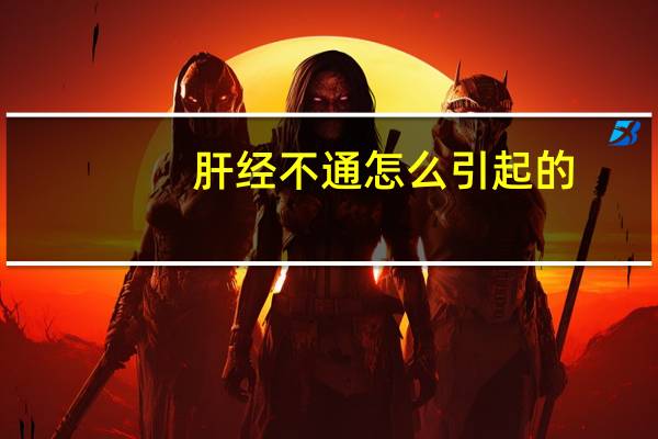 肝经不通怎么引起的（肝经不通怎么调理好）