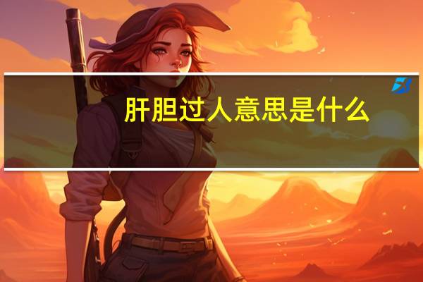 肝胆过人意思是什么