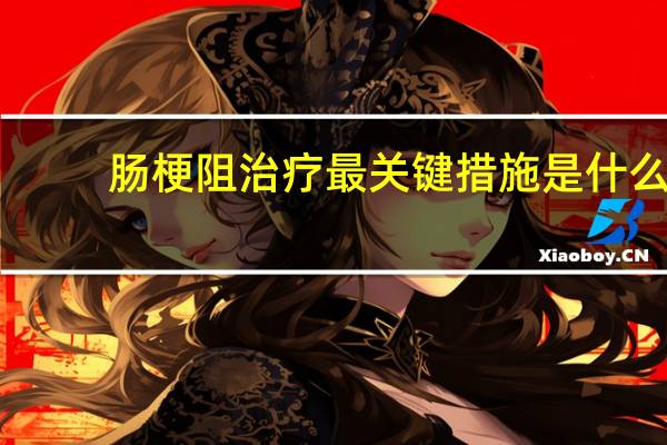 肠梗阻治疗最关键措施是什么(肠梗阻最佳治疗方法是什么)