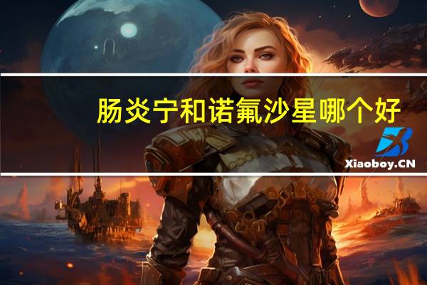肠炎宁和诺氟沙星哪个好（氟哌酸的功效与作用）