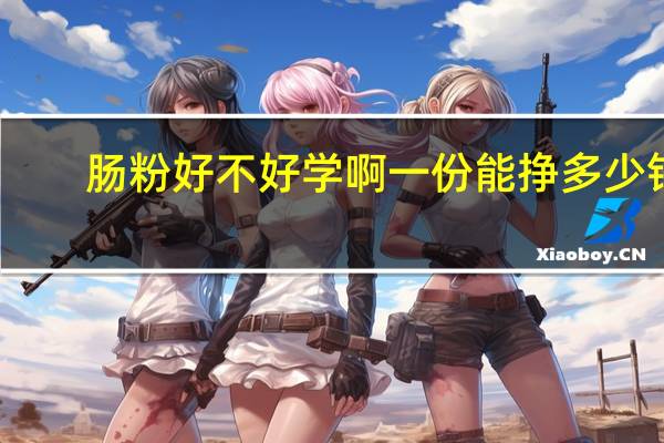肠粉好不好学啊一份能挣多少钱