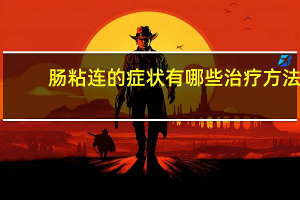 肠粘连的症状有哪些治疗方法（肠粘连的症状有哪些）
