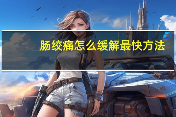 肠绞痛怎么缓解最快方法（肠绞痛怎么缓解）