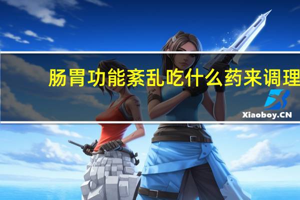 肠胃功能紊乱吃什么药来调理(肠胃功能紊乱吃什么药)
