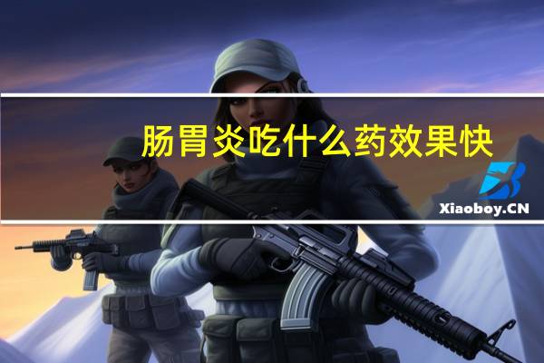 肠胃炎吃什么药效果快（肠胃炎吃什么药效果最好）