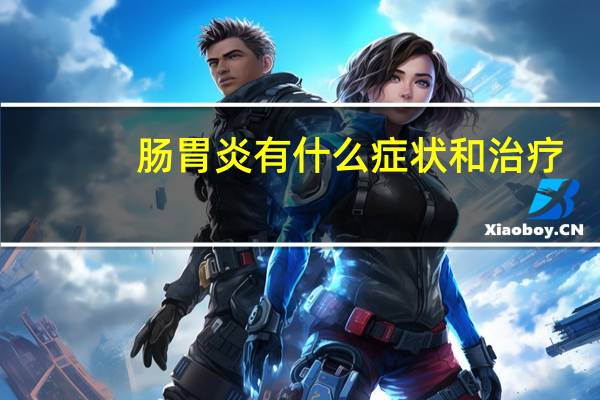 肠胃炎有什么症状和治疗（肠胃炎有什么症状）