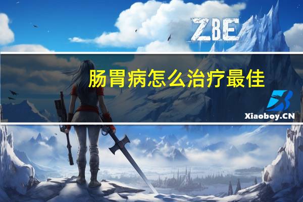 肠胃病怎么治疗最佳（肠胃病怎么治疗）