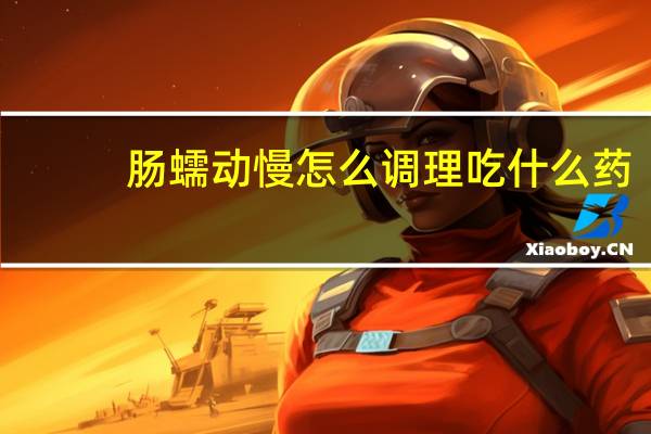 肠蠕动慢怎么调理吃什么药(肠蠕动慢怎么调理)