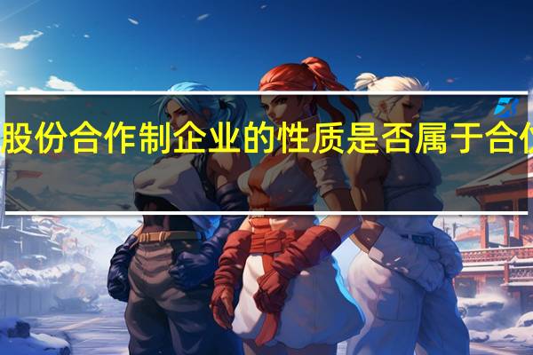 股份合作制企业的性质是否属于合伙企业（股份合作制企业的性质）