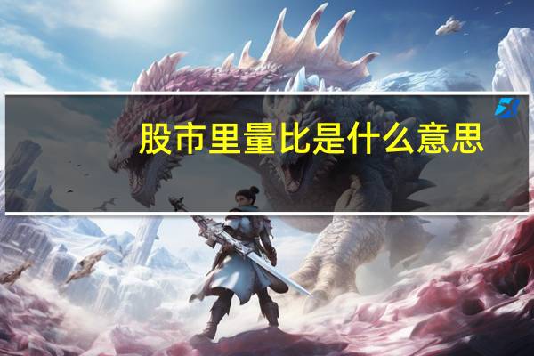 股市里量比是什么意思（股市中的量比什么意思）