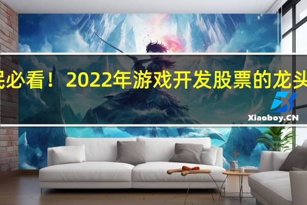 股民必看！2022年游戏开发股票的龙头股有哪些