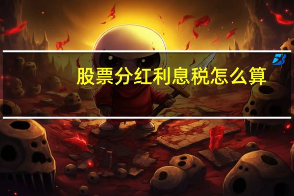股票分红利息税怎么算（股票分红的红利税怎么计算）