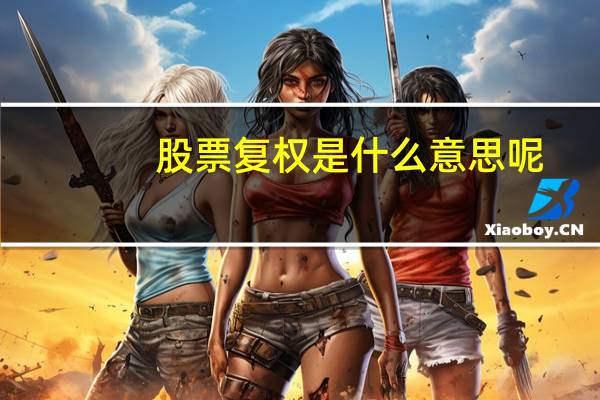 股票复权是什么意思呢（股票复权是什么意思）