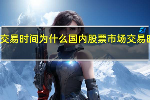 股票市场交易时间 为什么国内股票市场交易时间只有四小时？