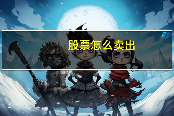 股票怎么卖出（股票怎么配资）