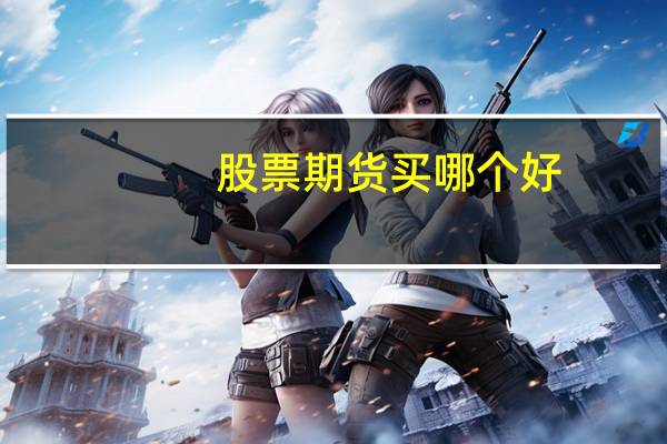 股票期货买哪个好？股票投资的优势有哪些