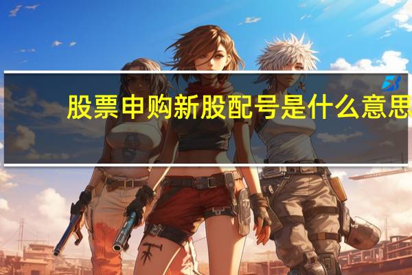 股票申购新股配号是什么意思（新股申购配号是什么意思）