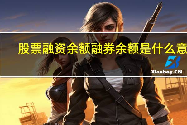 股票融资余额融券余额是什么意思（融券余额是什么意思）