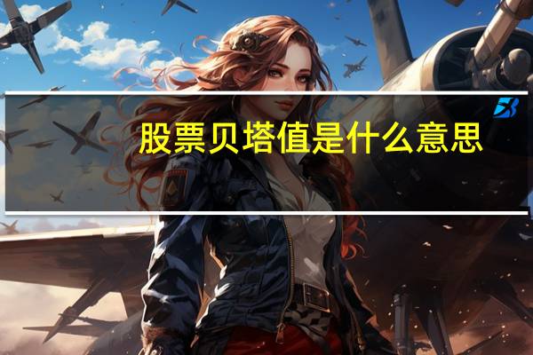 股票贝塔值是什么意思(高贝塔值)