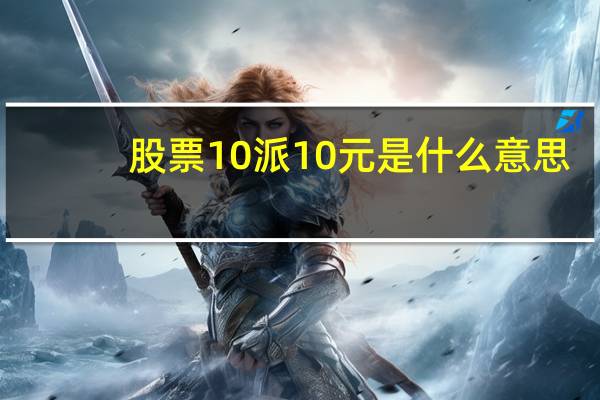 股票10派10元是什么意思（10派10元是什么意思）