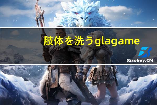 肢体を洗うglagame（肢体を洗う）