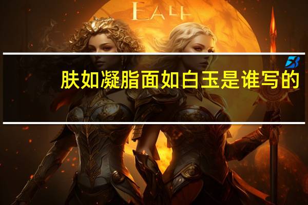 肤如凝脂面如白玉是谁写的