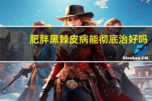 肥胖黑棘皮病能彻底治好吗(肥胖黑棘皮病怎么治疗)