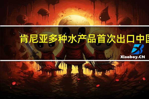 肯尼亚多种水产品首次出口中国