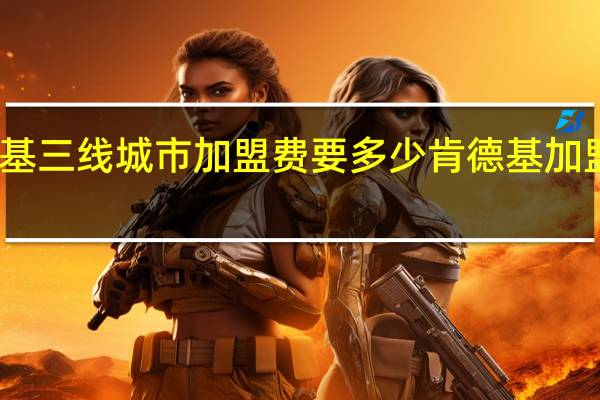肯德基三线城市加盟费要多少 肯德基加盟费多少钱