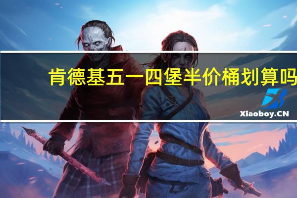肯德基五一四堡半价桶划算吗