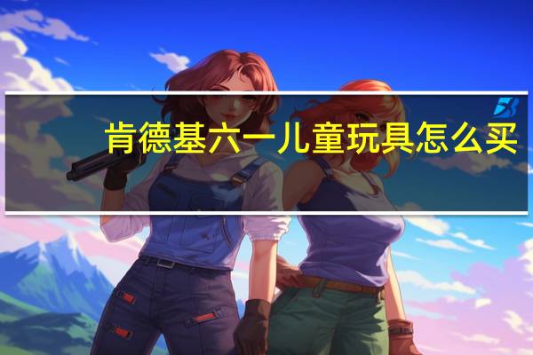 肯德基六一儿童玩具怎么买