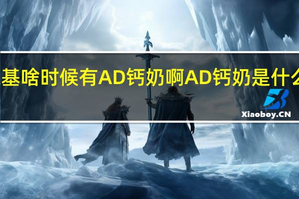 肯德基啥时候有AD钙奶啊 AD钙奶是什么时候出的