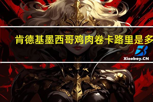 肯德基 墨西哥鸡肉卷卡路里是多少