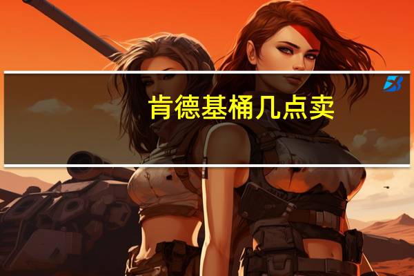 肯德基桶几点卖（肯德基桶桶半价）