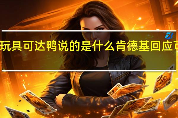 肯德基玩具可达鸭说的是什么 肯德基回应可达鸭被热炒