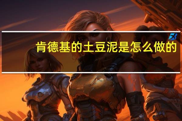 肯德基的土豆泥是怎么做的