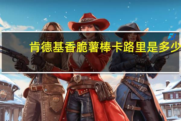 肯德基 香脆薯棒卡路里是多少