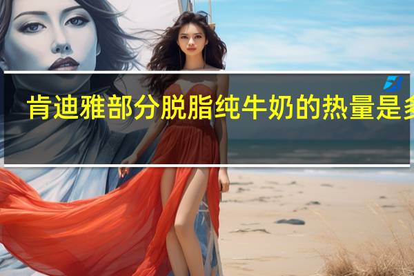 肯迪雅 部分脱脂纯牛奶的热量是多少