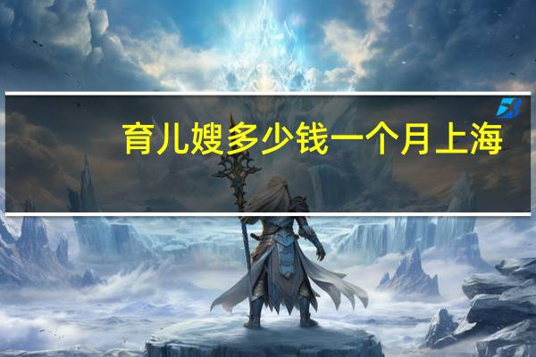 育儿嫂多少钱一个月上海（育儿嫂多少钱）