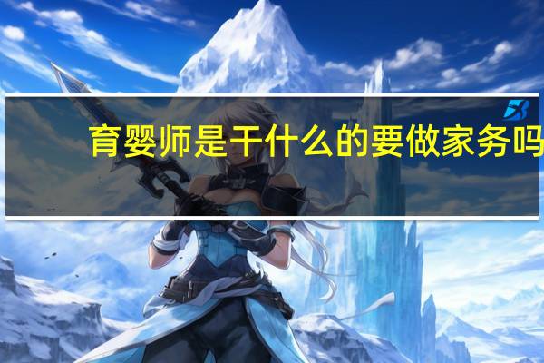 育婴师是干什么的要做家务吗（育婴师是干什么的）