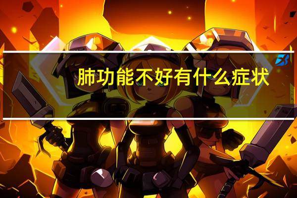 肺功能不好有什么症状（肺功能不好有什么症状）