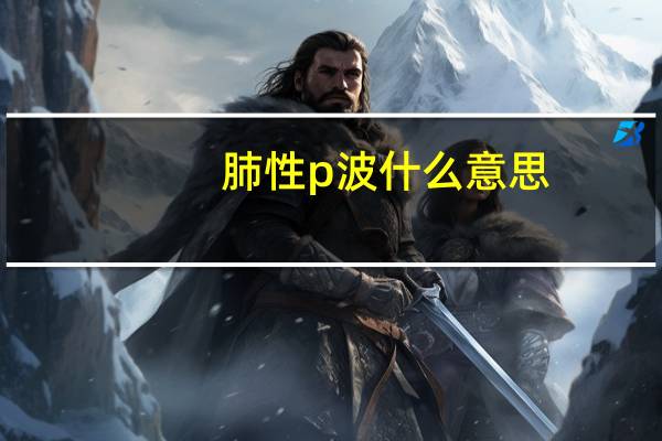 肺性p波什么意思（肺性p波）