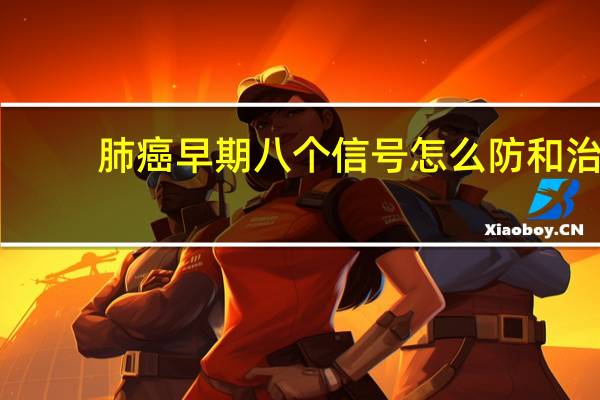 肺癌早期八个信号怎么防和治（肺癌早期八个信号）