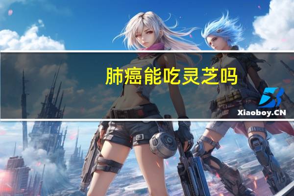 肺癌能吃灵芝吗（肺癌能遗传么）