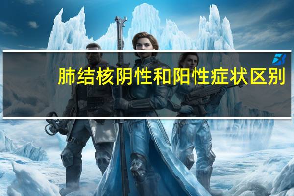 肺结核阴性和阳性症状区别（肺结核阴性和阳性有什么区别）