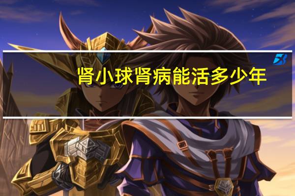 肾小球肾病能活多少年（肾小球肾炎能活多久）