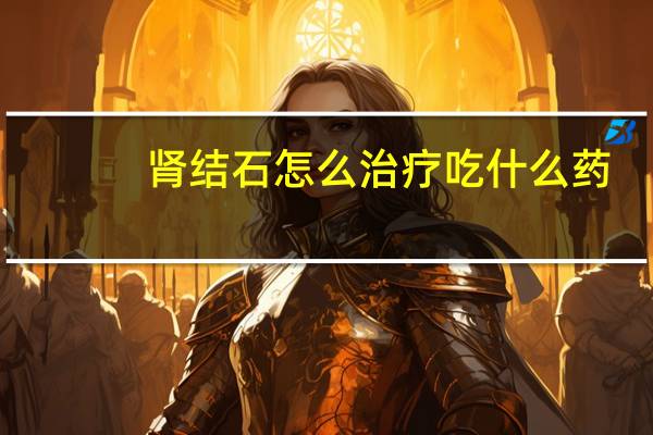 肾结石怎么治疗吃什么药（肾结石一般怎么治）