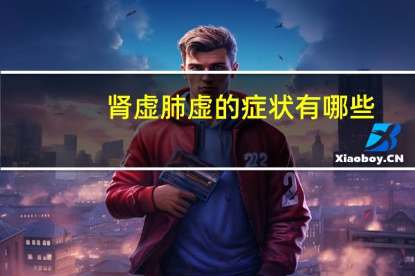 肾虚肺虚的症状有哪些（肺虚的症状有哪些）