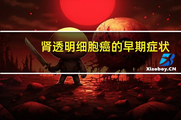 肾透明细胞癌的早期症状（肾透明细胞癌是什么病）